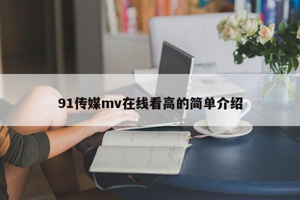 91传媒mv在线看高的简单介绍