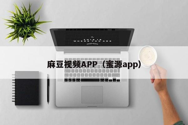 麻豆视频APP（蜜源app）