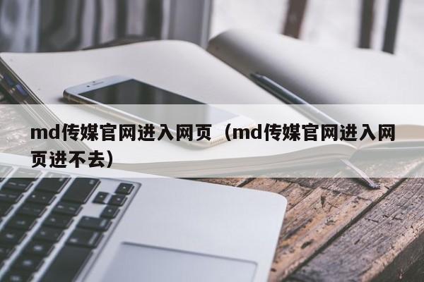 md传媒官网进入网页（md传媒官网进入网页进不去）