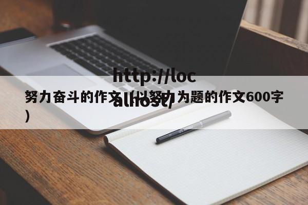 努力奋斗的作文（以努力为题的作文600字）