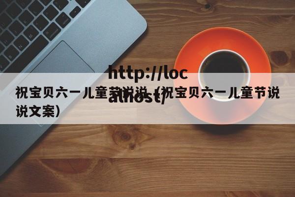 祝宝贝六一儿童节说说（祝宝贝六一儿童节说说文案）